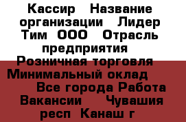 Кассир › Название организации ­ Лидер Тим, ООО › Отрасль предприятия ­ Розничная торговля › Минимальный оклад ­ 13 000 - Все города Работа » Вакансии   . Чувашия респ.,Канаш г.